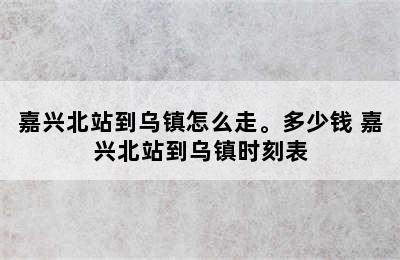 嘉兴北站到乌镇怎么走。多少钱 嘉兴北站到乌镇时刻表